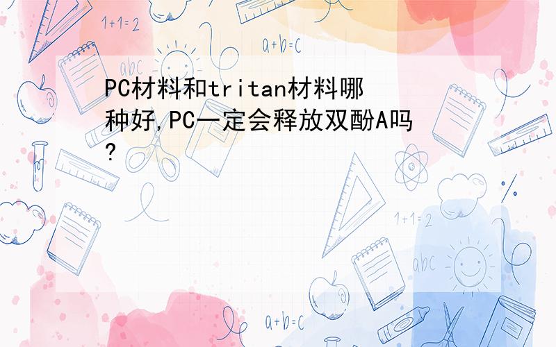 PC材料和tritan材料哪种好,PC一定会释放双酚A吗?