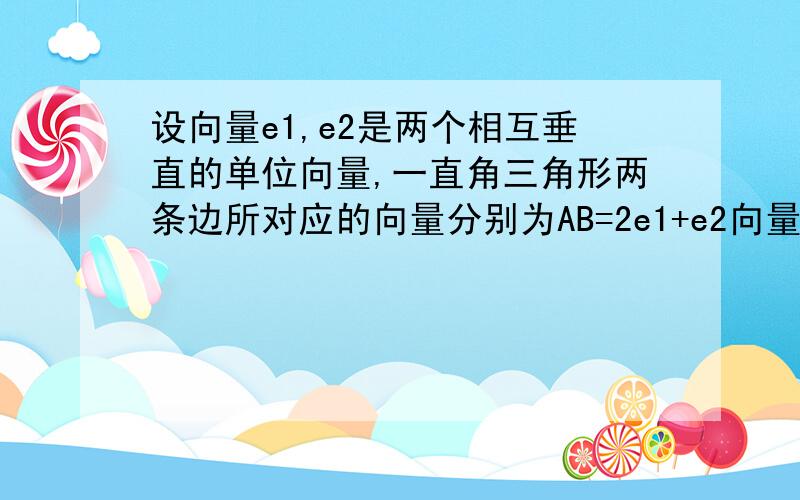 设向量e1,e2是两个相互垂直的单位向量,一直角三角形两条边所对应的向量分别为AB=2e1+e2向量AC=3e1+ke2