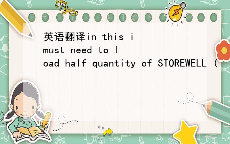 英语翻译in this i must need to load half quantity of STOREWELL (