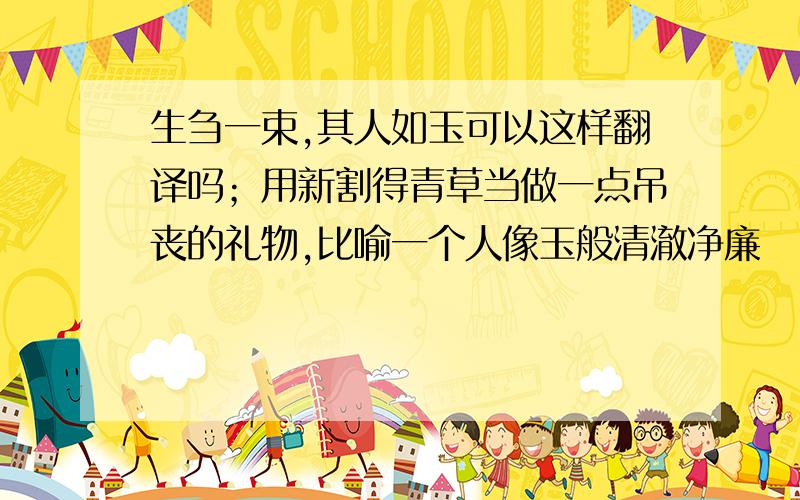 生刍一束,其人如玉可以这样翻译吗；用新割得青草当做一点吊丧的礼物,比喻一个人像玉般清澈净廉