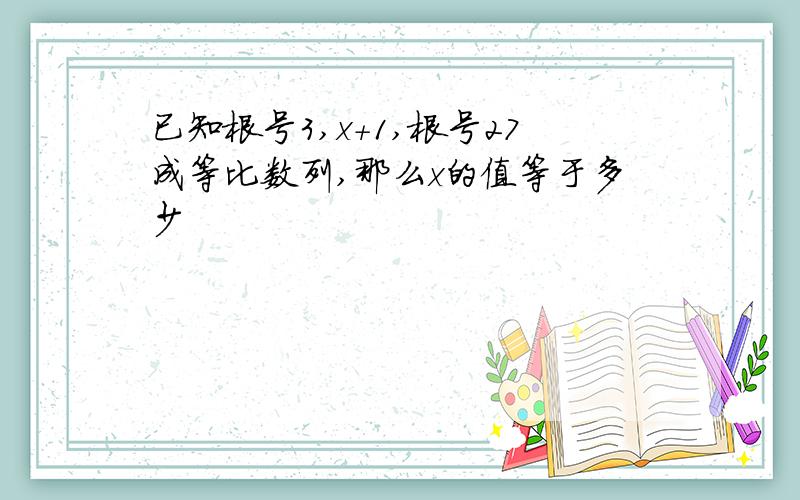 已知根号3,x＋1,根号27成等比数列,那么x的值等于多少