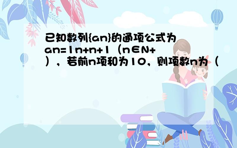 已知数列{an}的通项公式为an=1n+n+1（n∈N+），若前n项和为10，则项数n为（　　）