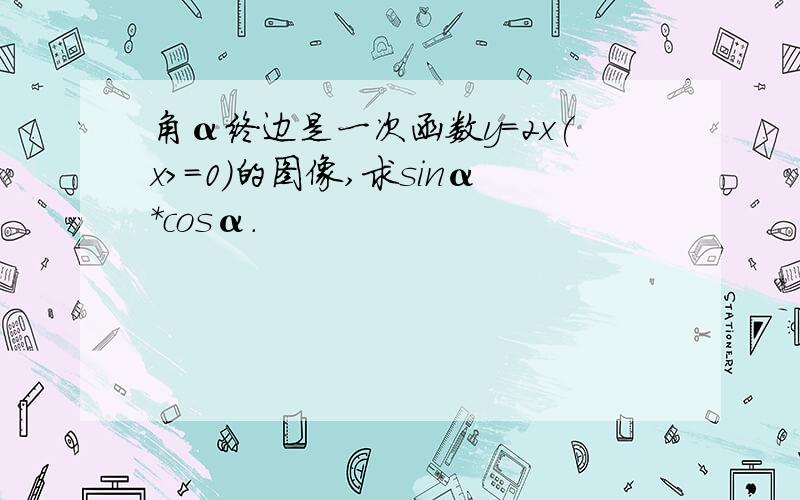 角α终边是一次函数y=2x(x>=0)的图像,求sinα*cosα.