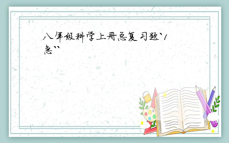 八年级科学上册总复习题`1 急``