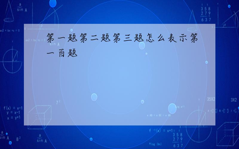 第一题第二题第三题怎么表示第一百题