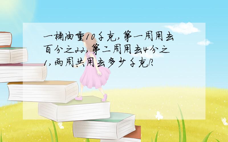 一桶油重10千克,第一周用去百分之22,第二周用去4分之1,两周共用去多少千克/?