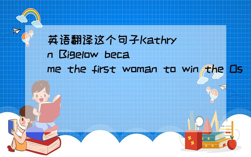 英语翻译这个句子Kathryn Bigelow became the first woman to win the Os