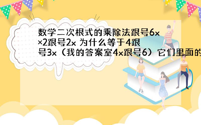 数学二次根式的乘除法跟号6x×2跟号2x 为什么等于4跟号3x（我的答案室4x跟号6）它们里面的两个跟号x平方之后变成x