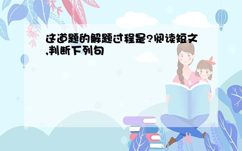 这道题的解题过程是?阅读短文,判断下列句