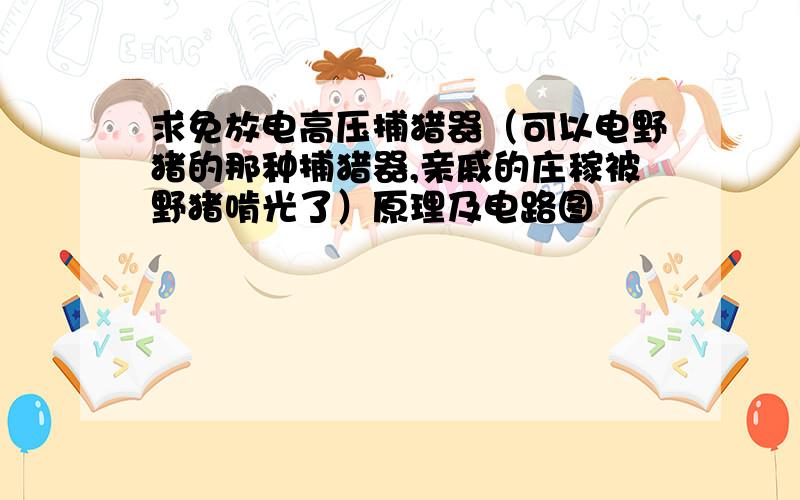 求免放电高压捕猎器（可以电野猪的那种捕猎器,亲戚的庄稼被野猪啃光了）原理及电路图