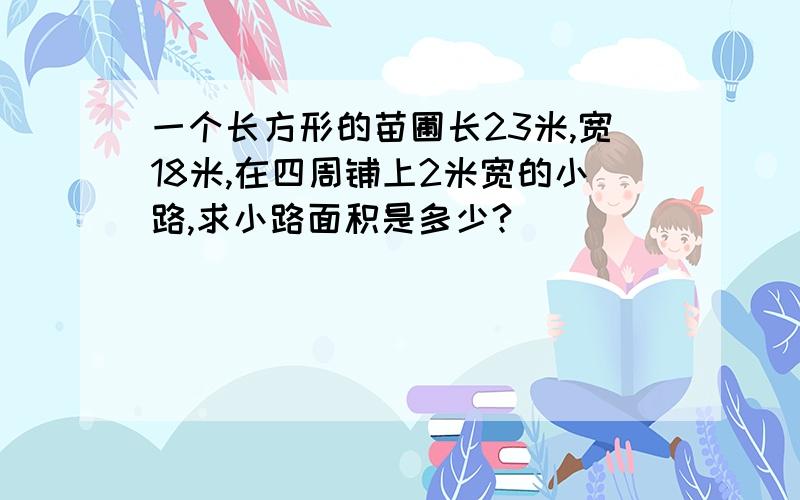 一个长方形的苗圃长23米,宽18米,在四周铺上2米宽的小路,求小路面积是多少?