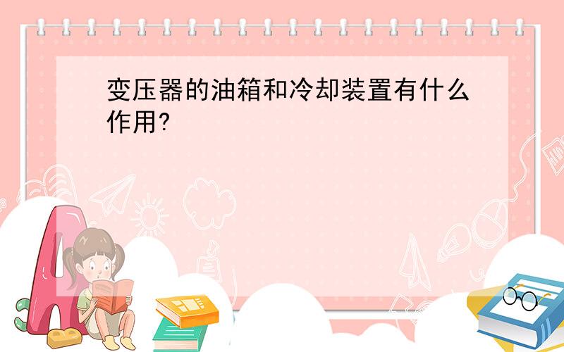 变压器的油箱和冷却装置有什么作用?