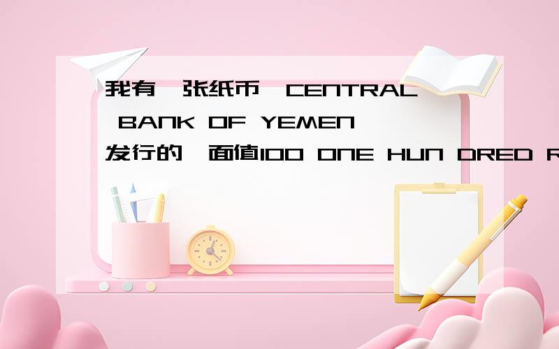 我有一张纸币,CENTRAL BANK OF YEMEN发行的,面值100 ONE HUN DRED RLALS,因为英