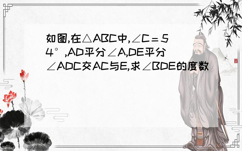 如图,在△ABC中,∠C＝54°,AD平分∠A,DE平分∠ADC交AC与E,求∠BDE的度数