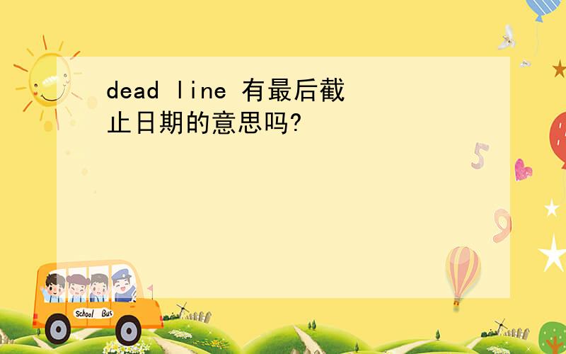 dead line 有最后截止日期的意思吗?