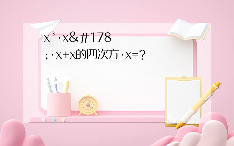 x³·x²·x+x的四次方·x=?