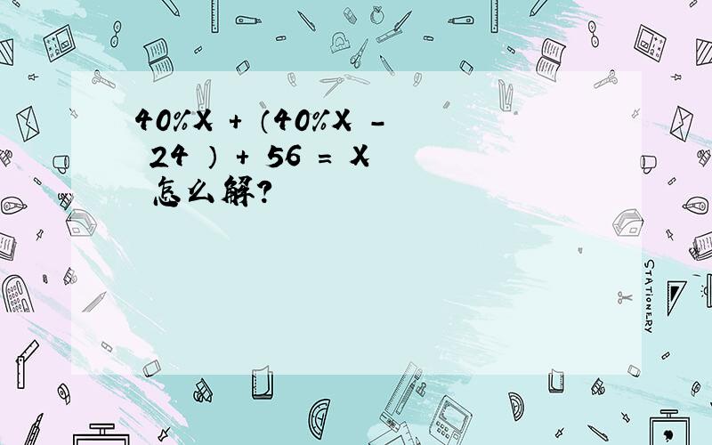 40%X + （40%X - 24 ） + 56 = X 怎么解?