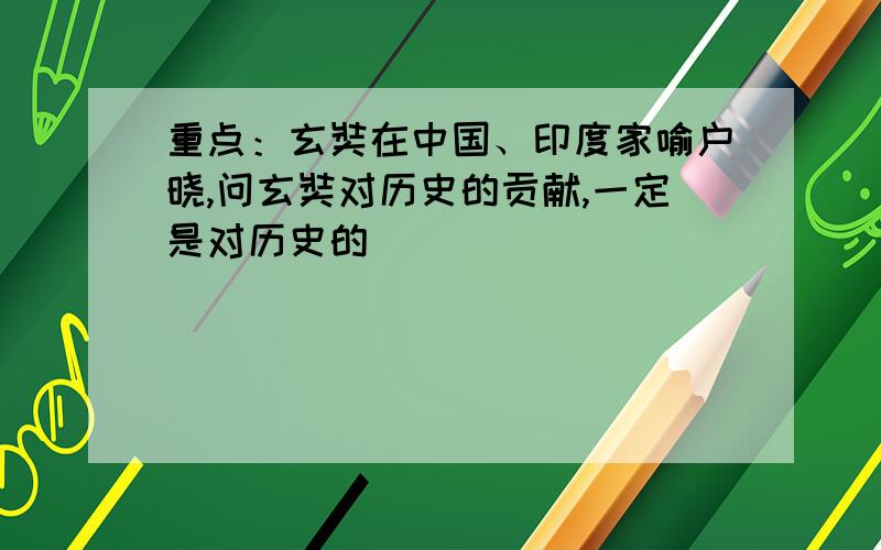 重点：玄奘在中国、印度家喻户晓,问玄奘对历史的贡献,一定是对历史的