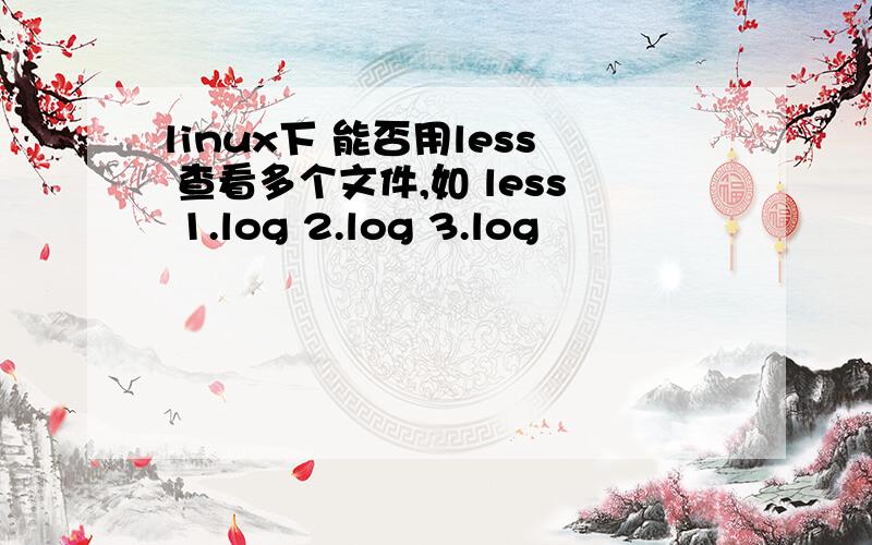 linux下 能否用less 查看多个文件,如 less 1.log 2.log 3.log