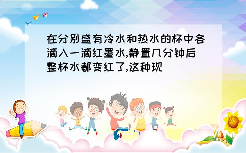 在分别盛有冷水和热水的杯中各滴入一滴红墨水,静置几分钟后整杯水都变红了,这种现