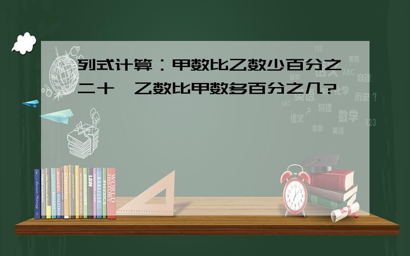 列式计算：甲数比乙数少百分之二十,乙数比甲数多百分之几?