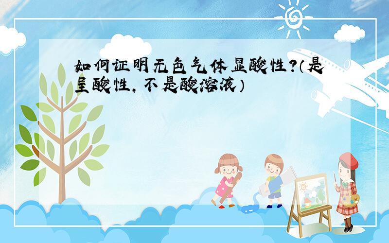 如何证明无色气体显酸性?（是呈酸性,不是酸溶液）