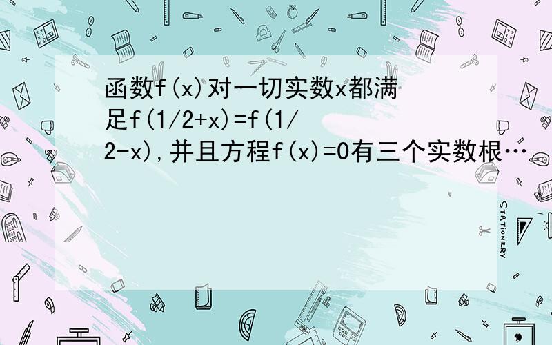 函数f(x)对一切实数x都满足f(1/2+x)=f(1/2-x),并且方程f(x)=0有三个实数根…