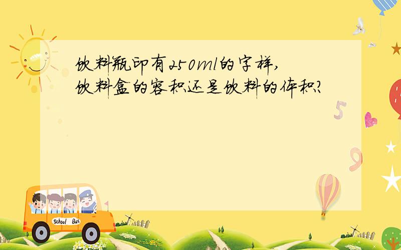 饮料瓶印有250ml的字样,饮料盒的容积还是饮料的体积?