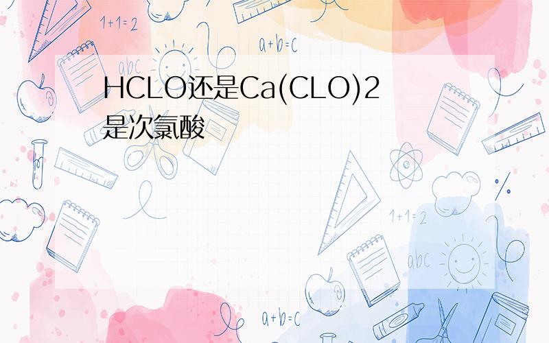 HCLO还是Ca(CLO)2是次氯酸