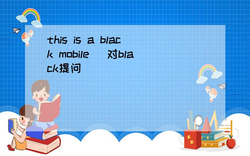 this is a black mobile (对black提问