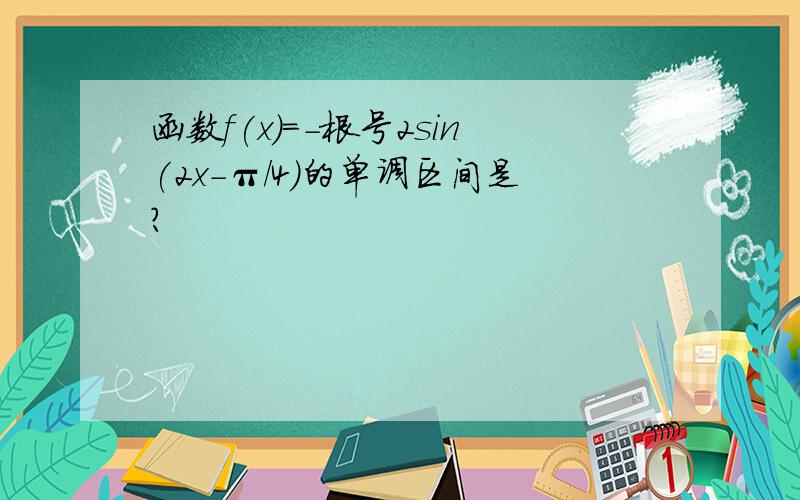 函数f(x)=-根号2sin(2x-π/4)的单调区间是?