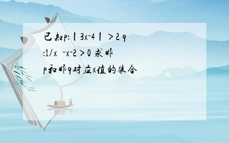 已知p：丨3x-4丨＞2 q：1／x²-x-2＞0 求非p和非q对应x值的集合