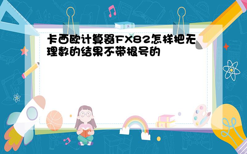 卡西欧计算器FX82怎样把无理数的结果不带根号的