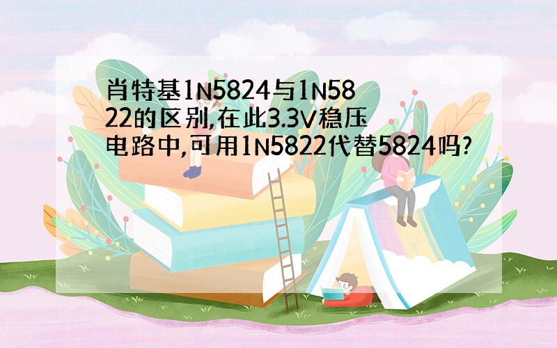 肖特基1N5824与1N5822的区别,在此3.3V稳压电路中,可用1N5822代替5824吗?