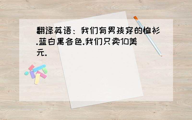 翻译英语：我们有男孩穿的恤衫.蓝白黑各色.我们只卖10美元.