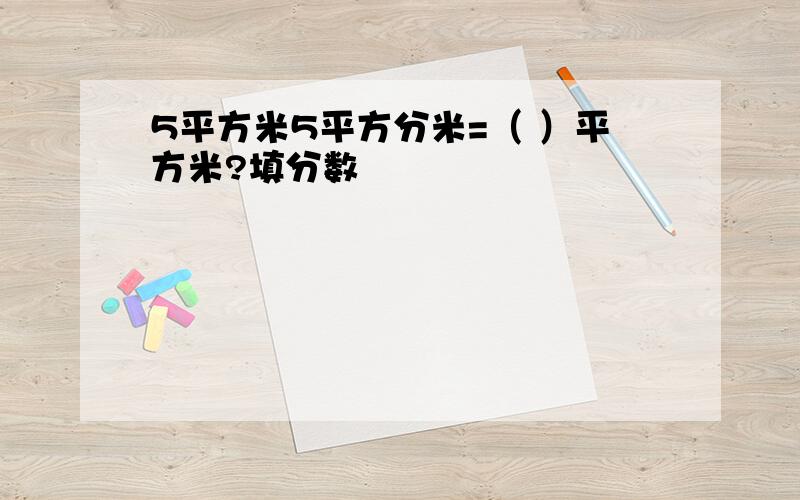 5平方米5平方分米=（ ）平方米?填分数