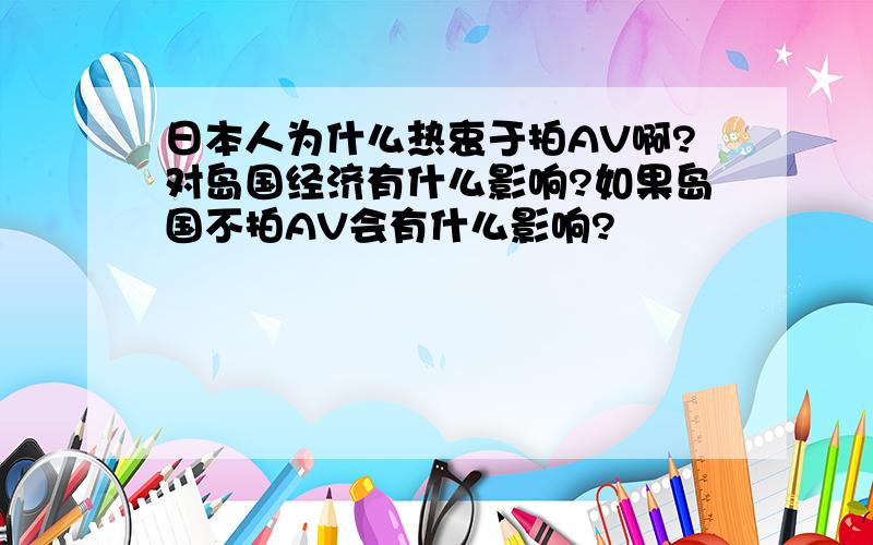 日本人为什么热衷于拍AV啊?对岛国经济有什么影响?如果岛国不拍AV会有什么影响?