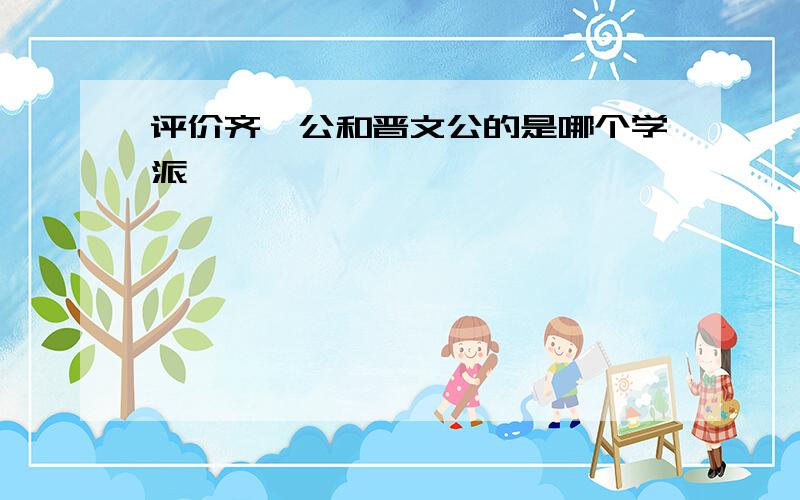 评价齐桓公和晋文公的是哪个学派