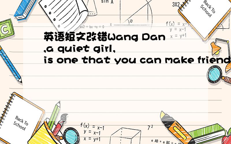 英语短文改错Wang Dan,a quiet girl,is one that you can make friends