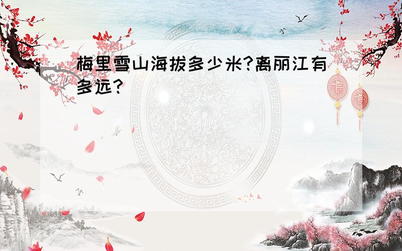 梅里雪山海拔多少米?离丽江有多远?