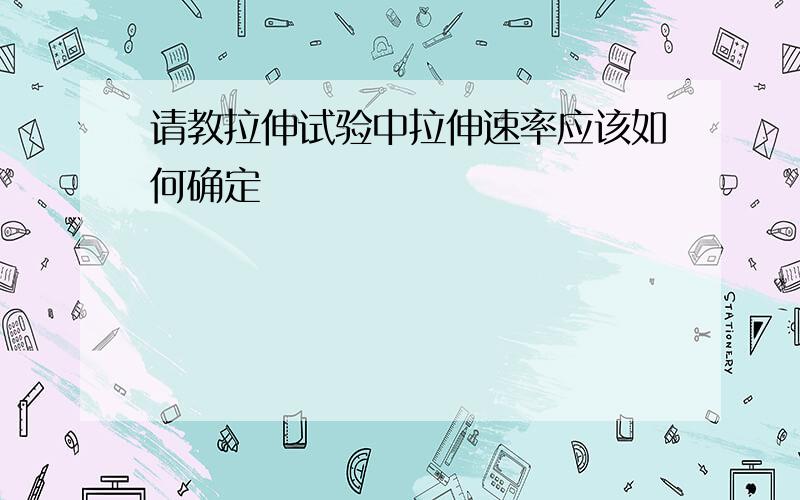 请教拉伸试验中拉伸速率应该如何确定