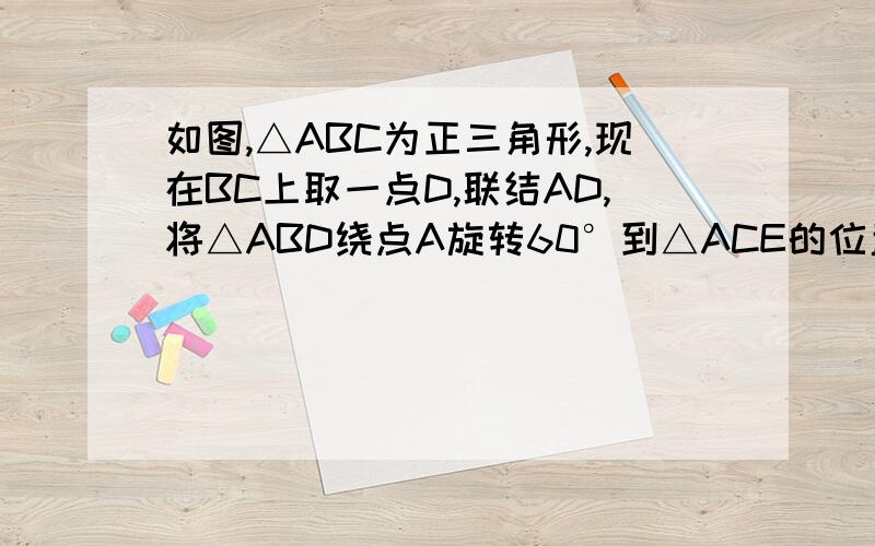 如图,△ABC为正三角形,现在BC上取一点D,联结AD,将△ABD绕点A旋转60°到△ACE的位置,联结DE,则△ADE