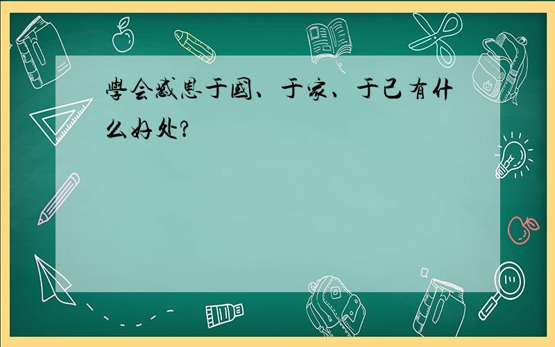 学会感恩于国、于家、于己有什么好处?