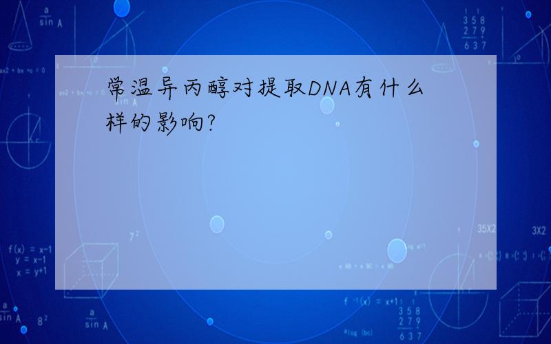 常温异丙醇对提取DNA有什么样的影响?