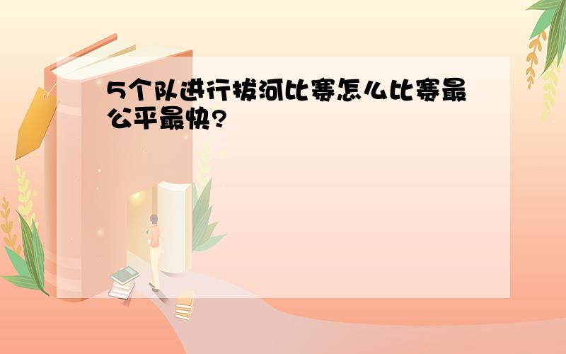 5个队进行拔河比赛怎么比赛最公平最快?