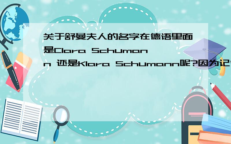 关于舒曼夫人的名字在德语里面是Clara Schumann 还是Klara Schumann呢?因为记得听说过德语里头本