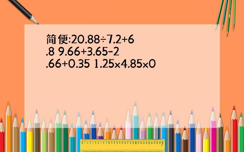 简便:20.88÷7.2+6.8 9.66+3.65-2.66+0.35 1.25x4.85x0