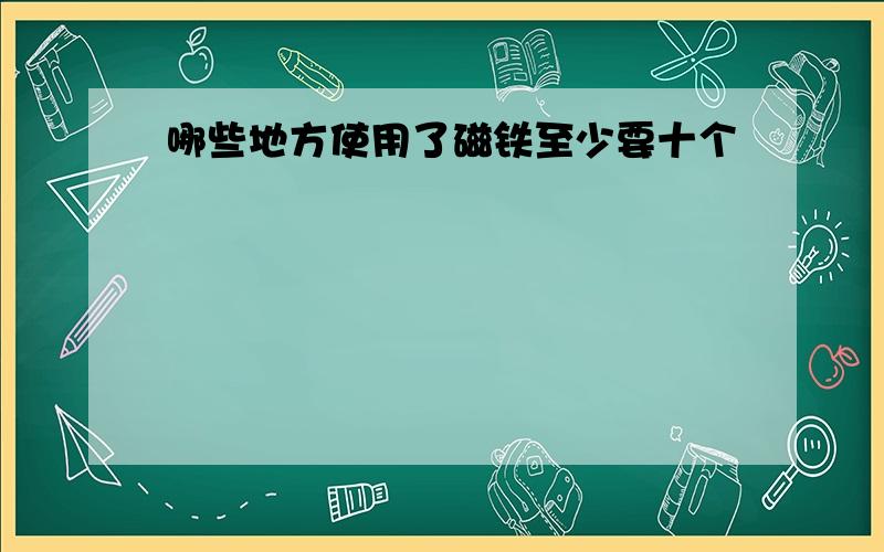 哪些地方使用了磁铁至少要十个