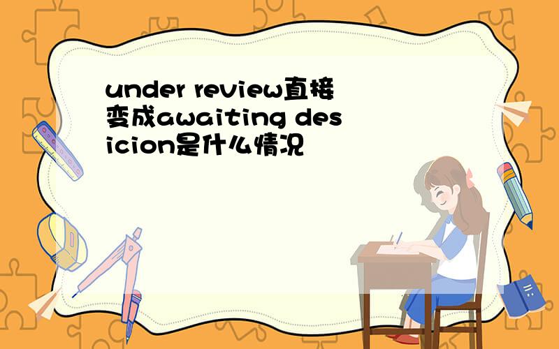 under review直接变成awaiting desicion是什么情况