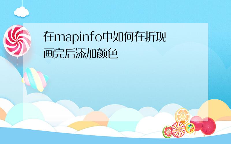 在mapinfo中如何在折现画完后添加颜色